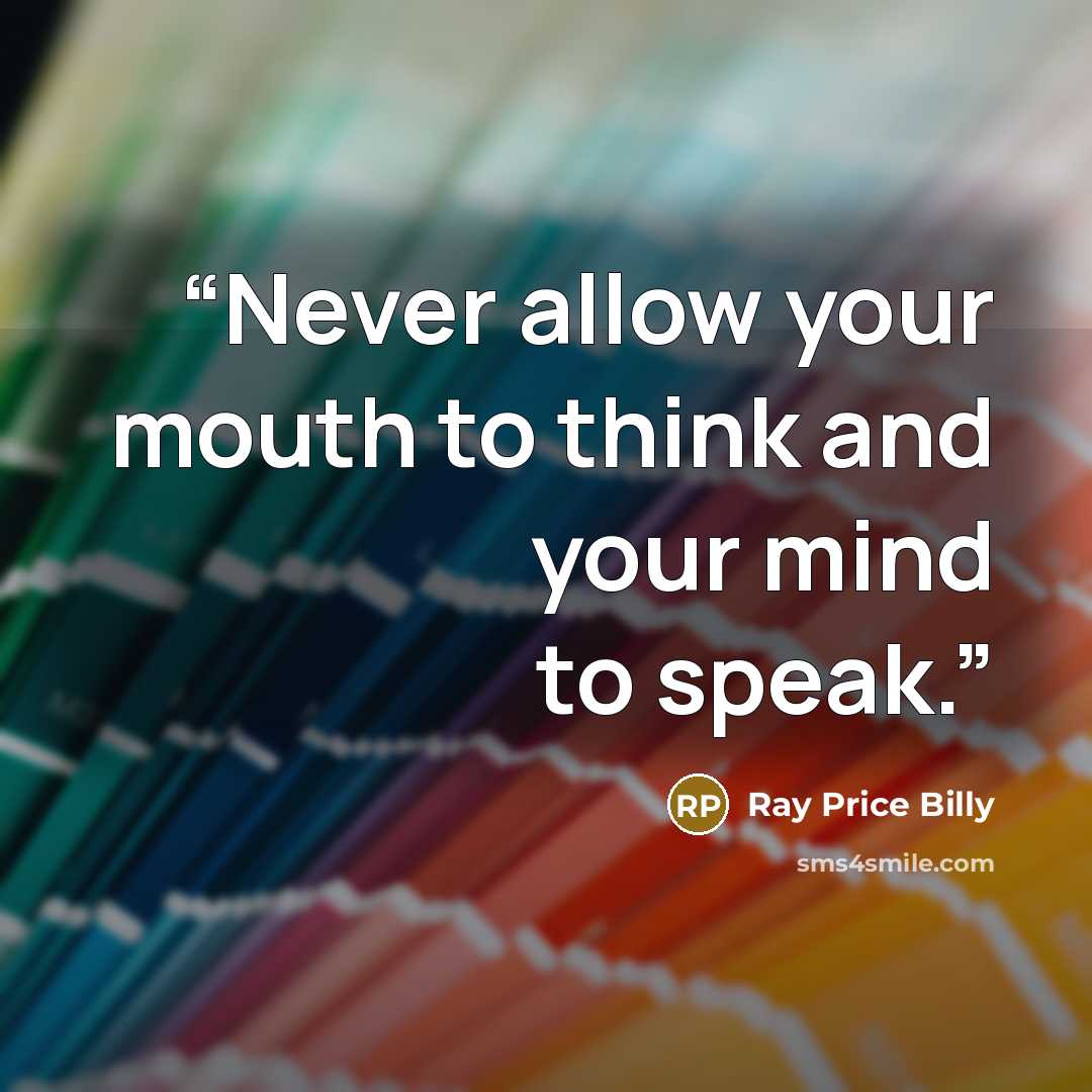 “Never allow your mouth to think and your mind to speak.” quote by Ray Price Billy
