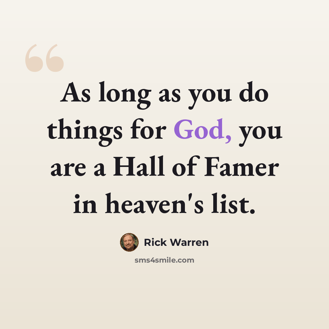 “As long as you do things for God, you are a Hall of Famer in heaven's list.” quote by Rick Warren