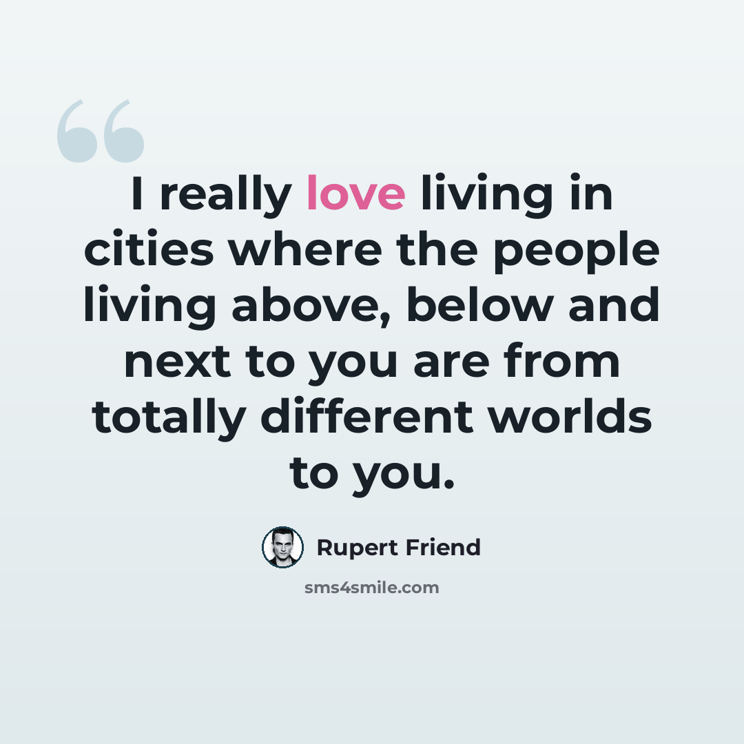 “I really love living in cities where the people living above, below and next to you are from totally different worlds to you.” quote by Rupert Friend