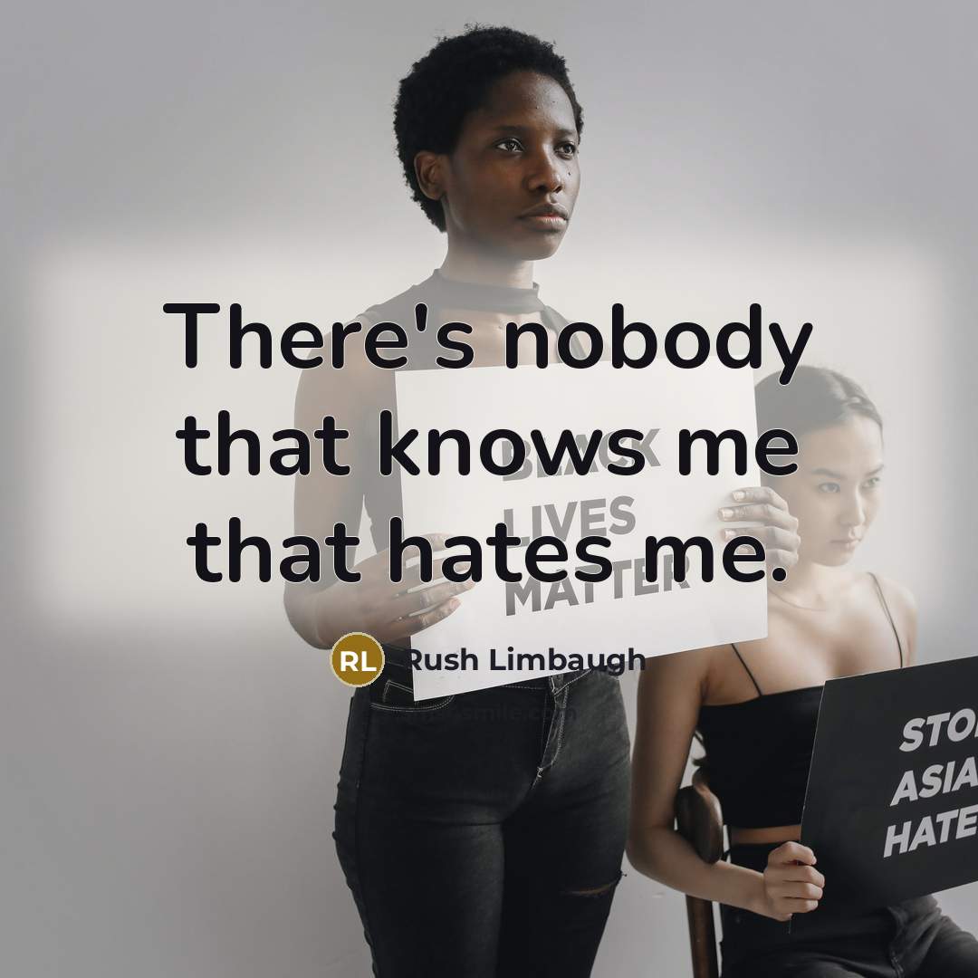“There's nobody that knows me that hates me.” quote by Rush Limbaugh