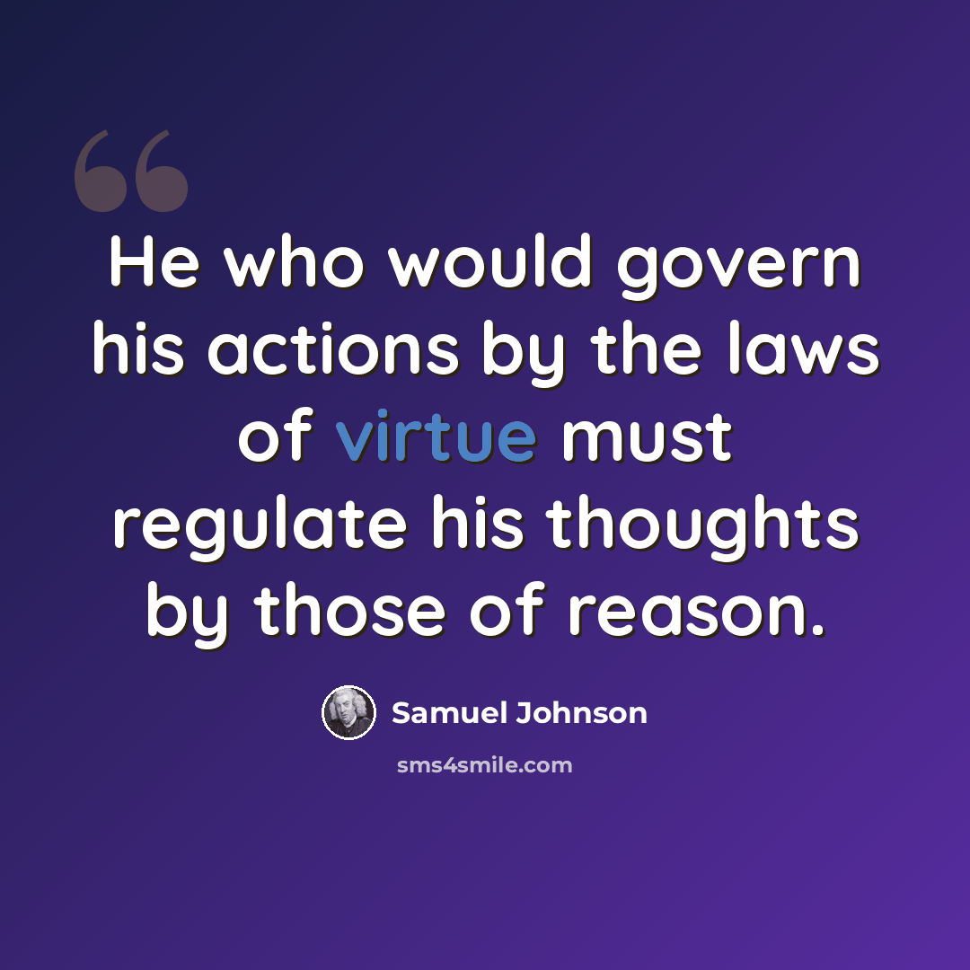 “He who would govern his actions by the laws of virtue must regulate his thoughts by those of reason.” quote by Samuel Johnson