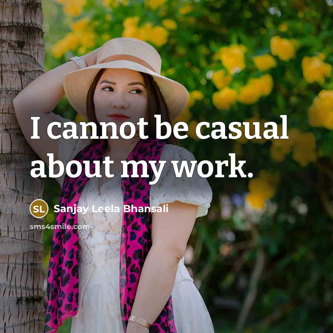 “I cannot be casual about my work.” quote by Sanjay Leela Bhansali