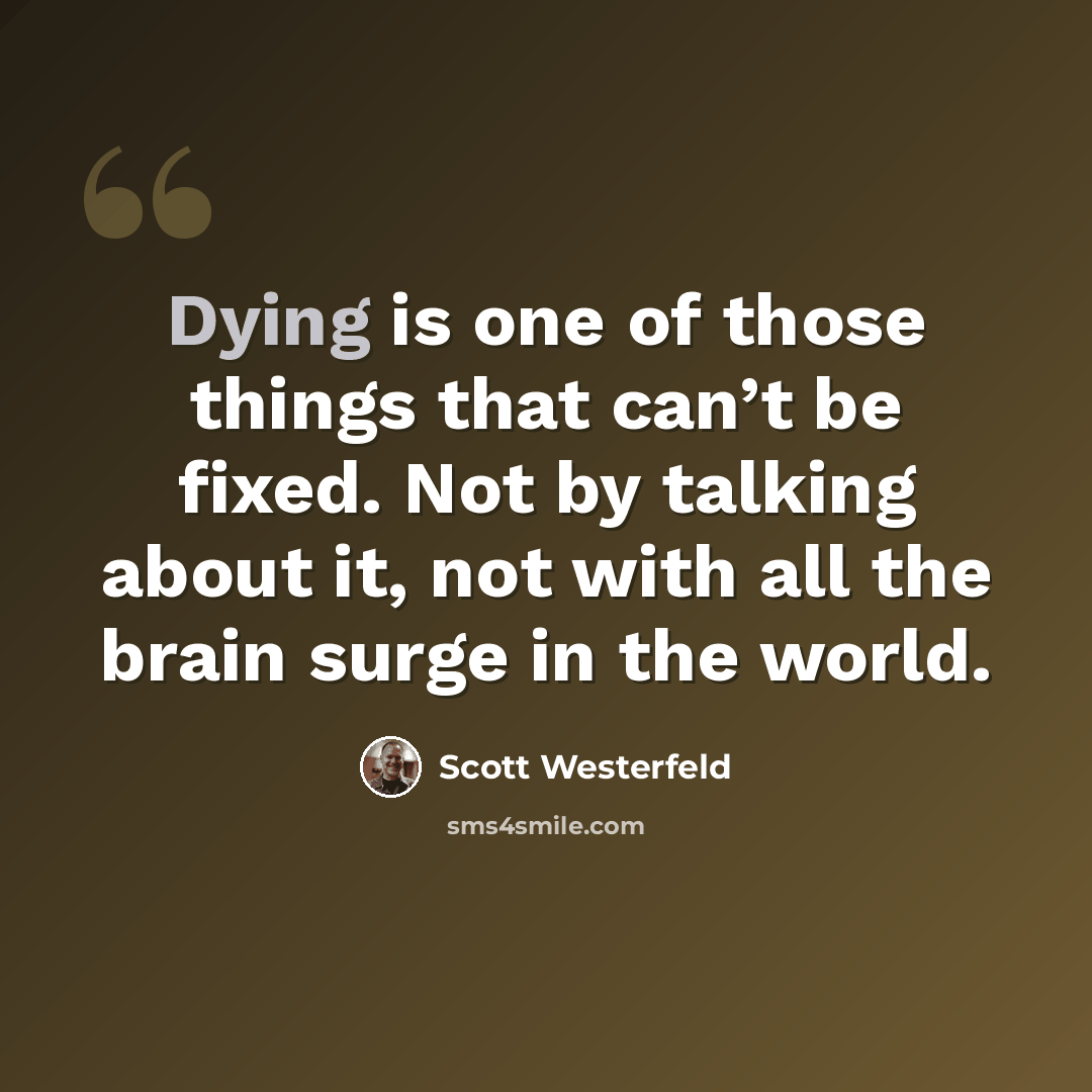 “Dying is one of those things that can’t be fixed. Not by talking about it, not with all the brain surge in the world.” quote by Scott Westerfeld