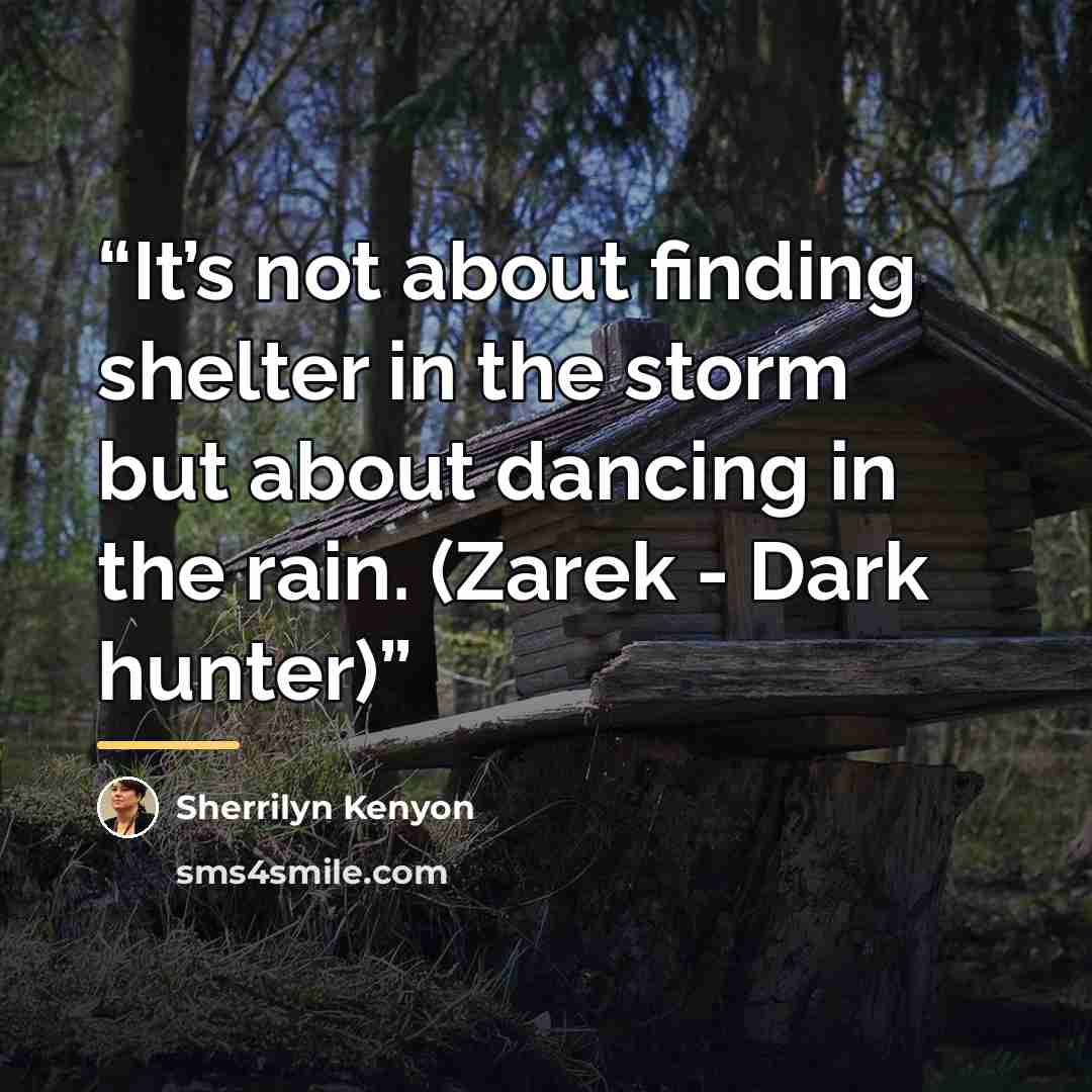 “It’s not about finding shelter in the storm but about dancing in the rain. (Zarek - Dark hunter)” quote by Sherrilyn Kenyon