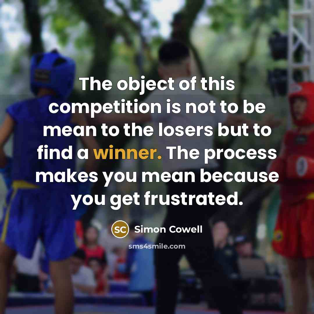 “The object of this competition is not to be mean to the losers but to find a winner. The process makes you mean because you get frustrated.” quote by Simon Cowell