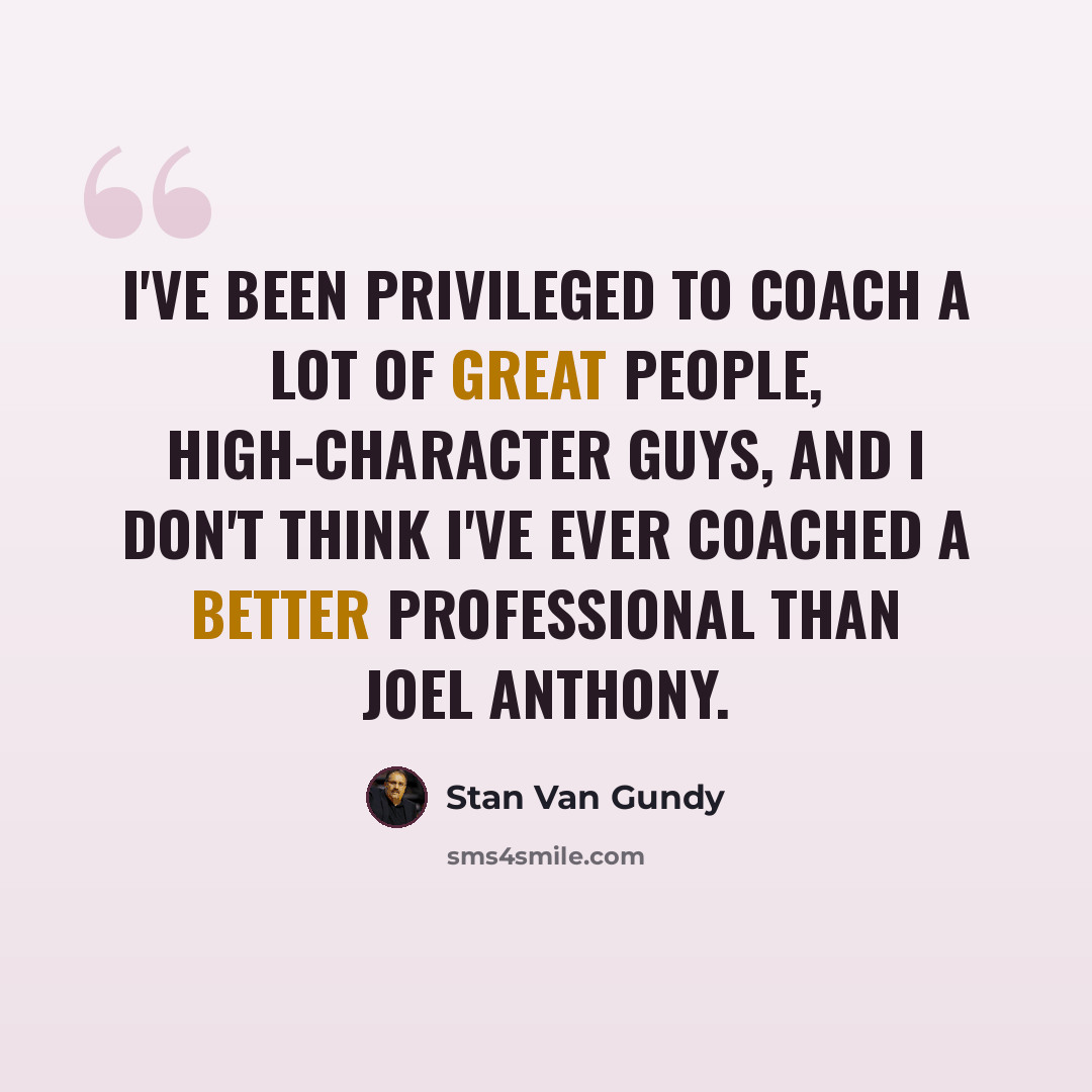 “I've been privileged to coach a lot of great people, high-character guys, and I don't think I've ever coached a better professional than Joel Anthony.” quote by Stan Van Gundy