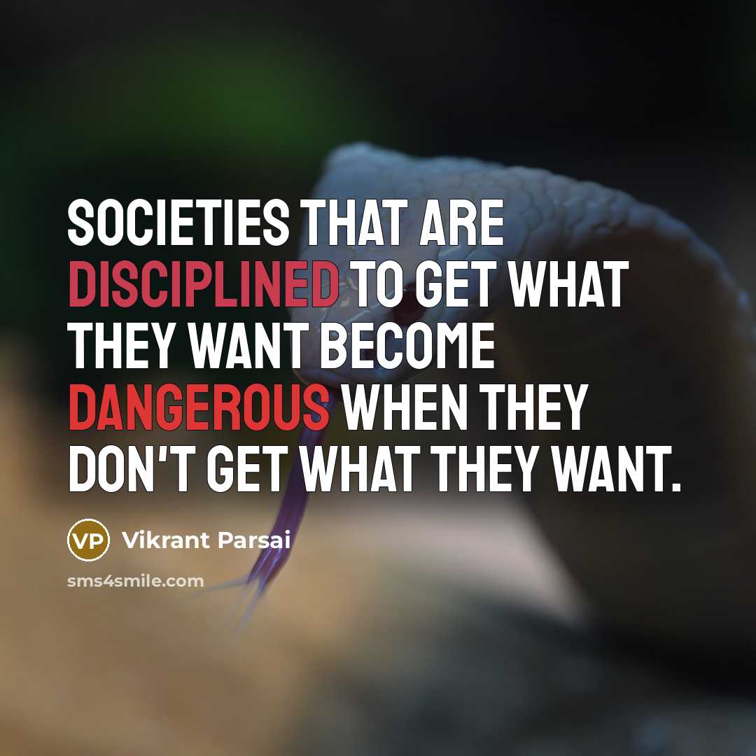 “Societies that are disciplined to get what they want become dangerous when they don't get what they want.” quote by Vikrant Parsai