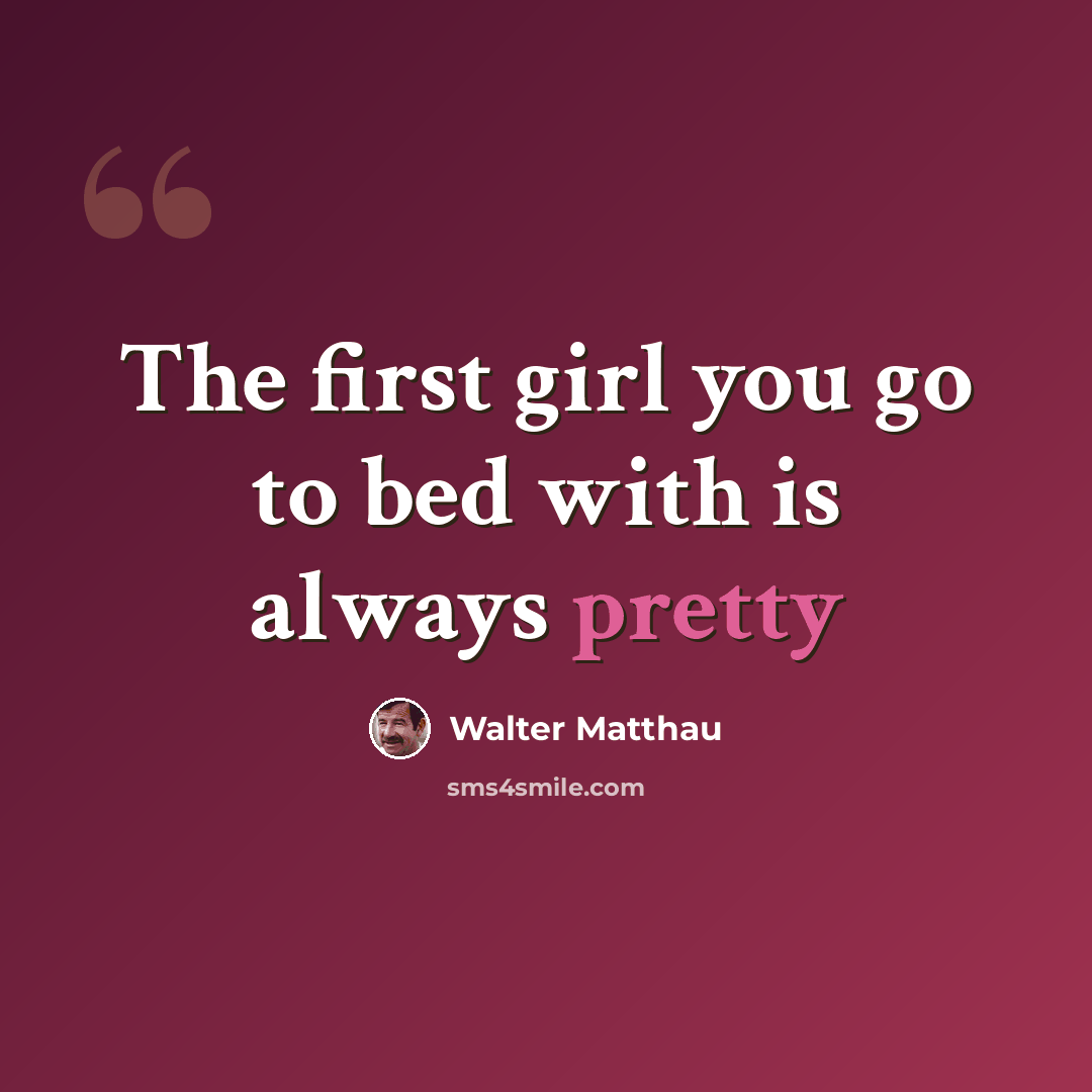“The first girl you go to bed with is always pretty” quote by Walter Matthau