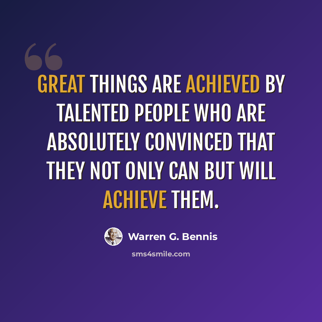 “Great things are achieved by talented people who are absolutely convinced that they not only can but will achieve them.” quote by Warren G. Bennis