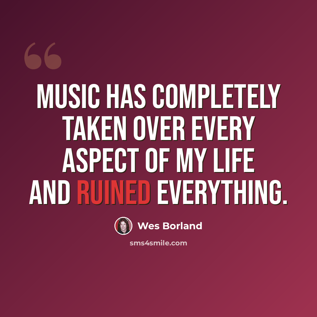 “Music has completely taken over every aspect of my life and ruined everything.” quote by Wes Borland