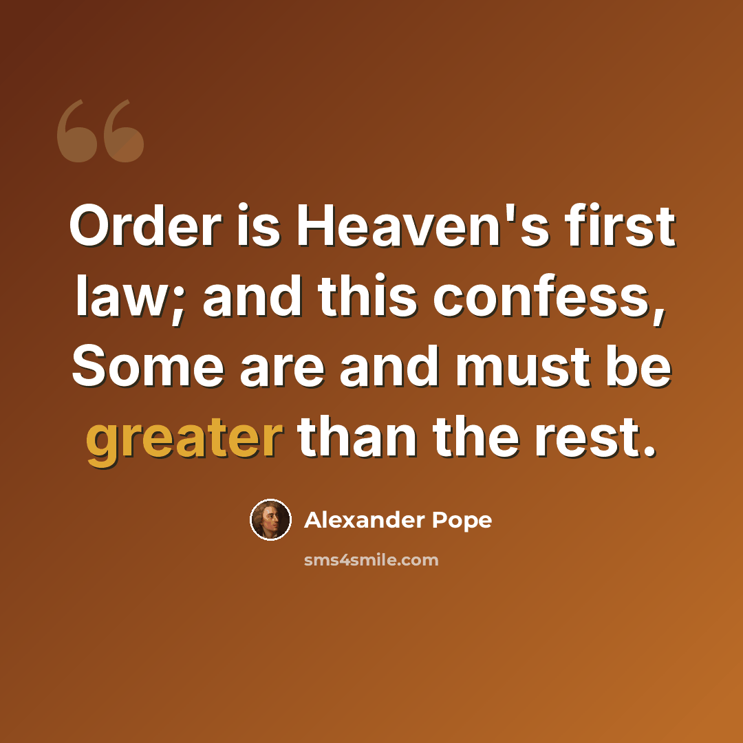 “Order is Heaven's first law; and this confess, Some are and must be greater than the rest.” quote by Alexander Pope