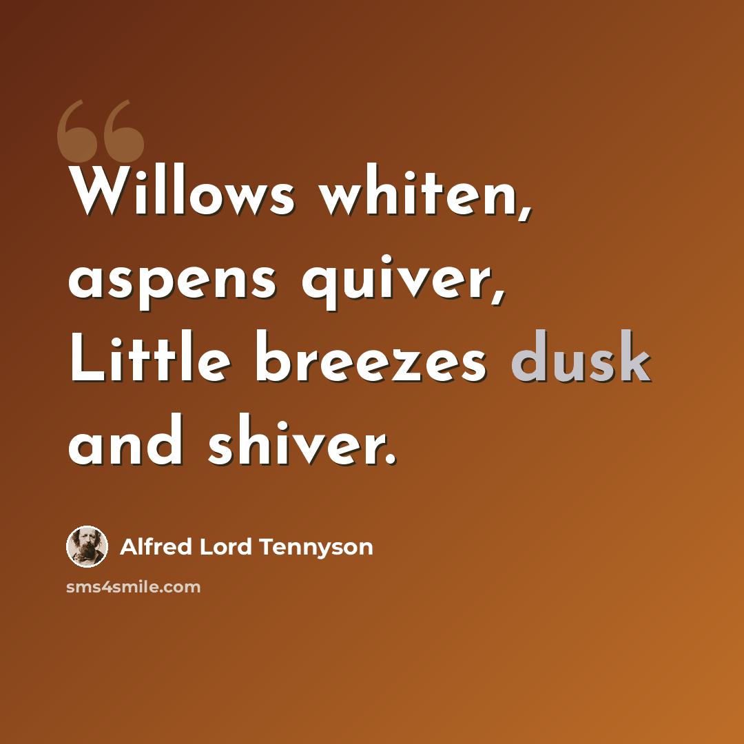 “Willows whiten, aspens quiver, Little breezes dusk and shiver.” quote by Alfred Lord Tennyson