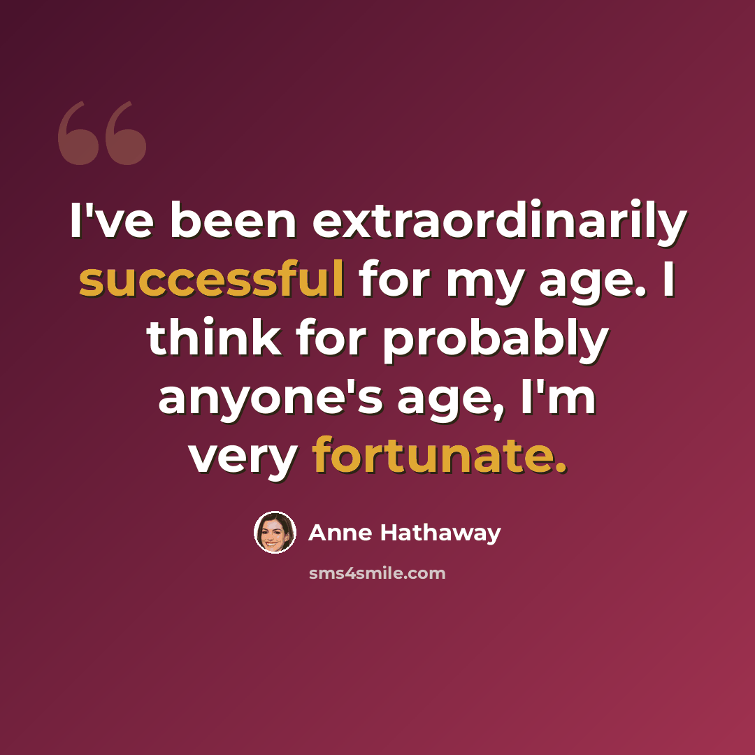“I've been extraordinarily successful for my age. I think for probably anyone's age, I'm very fortunate.” quote by Anne Hathaway