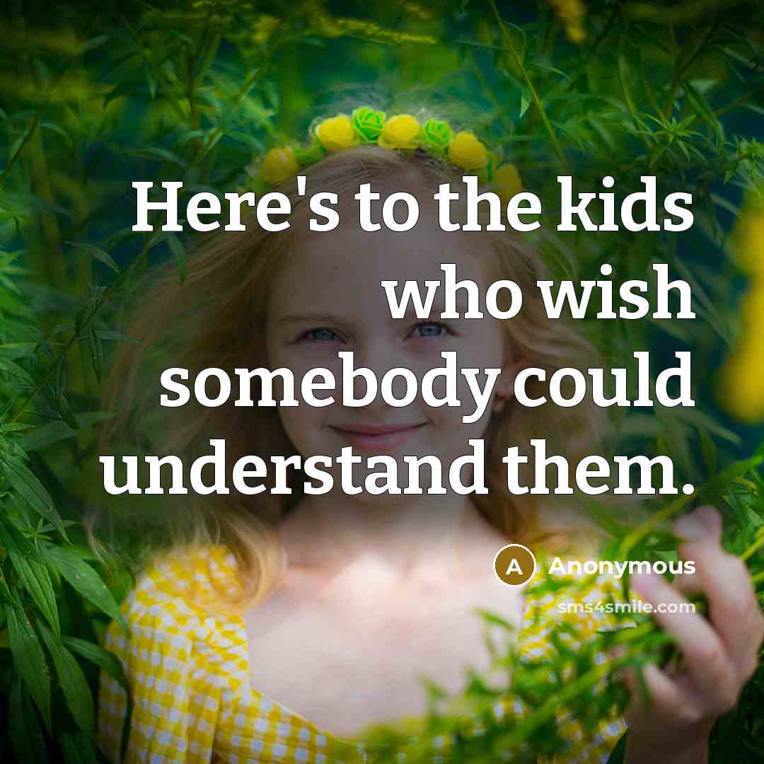 “Here's to the kids who wish somebody could understand them.” quote by Anonymous
