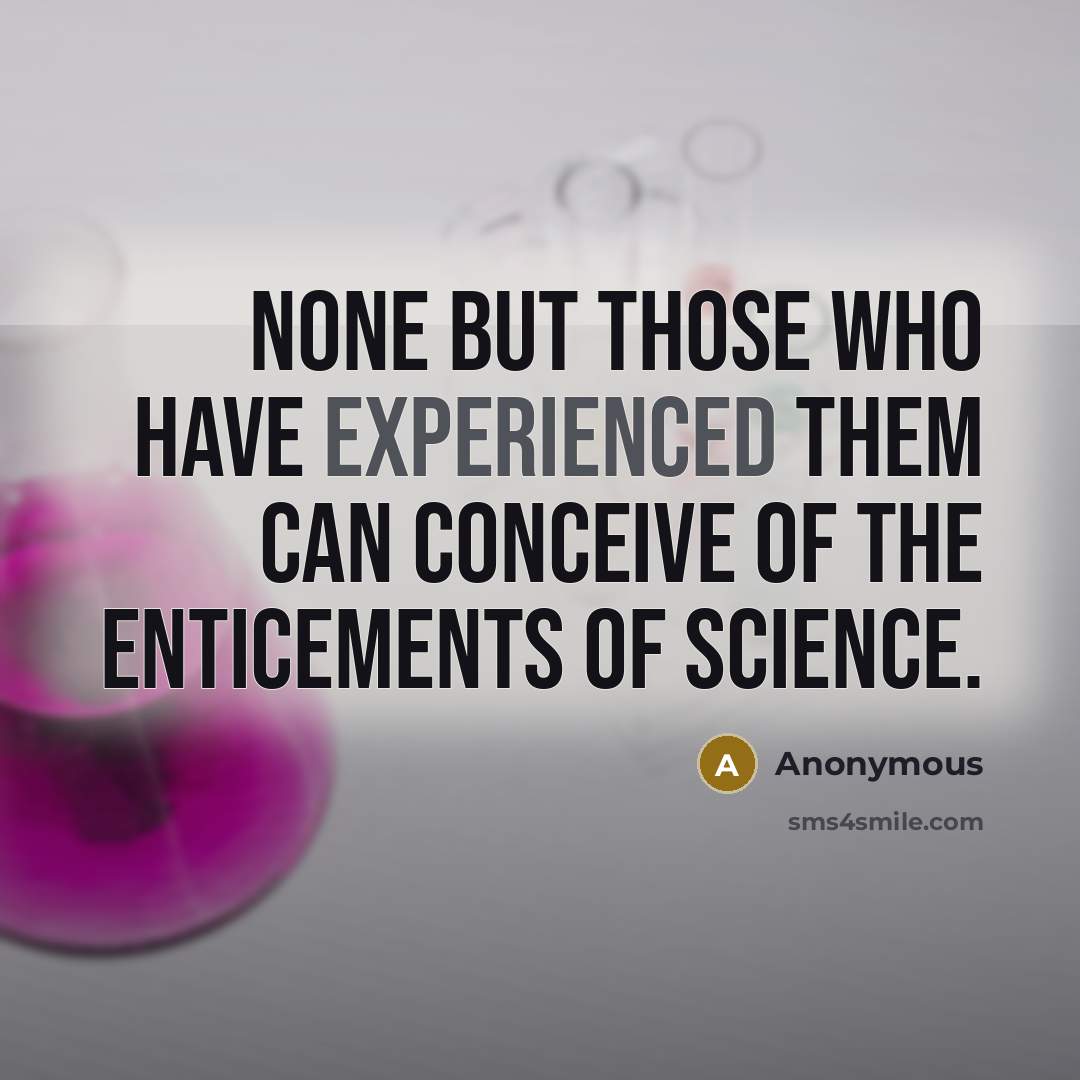 “None but those who have experienced them can conceive of the enticements of science.” quote by Anonymous