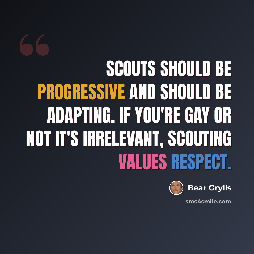 “Scouts should be progressive and should be adapting. If you're gay or not it's irrelevant, Scouting values respect.” quote by Bear Grylls