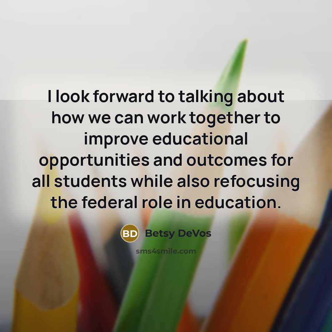 “I look forward to talking about how we can work together to improve educational opportunities and outcomes for all students while also refocusing the federal role in education.” quote by Betsy DeVos