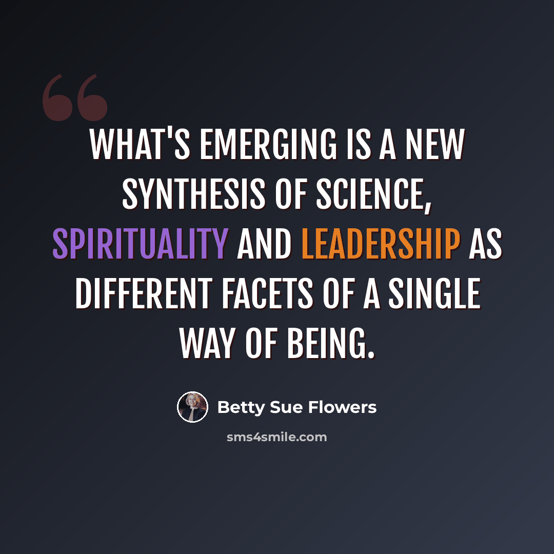 “What's emerging is a new synthesis of science, spirituality and leadership as different facets of a single way of being.” quote by Betty Sue Flowers