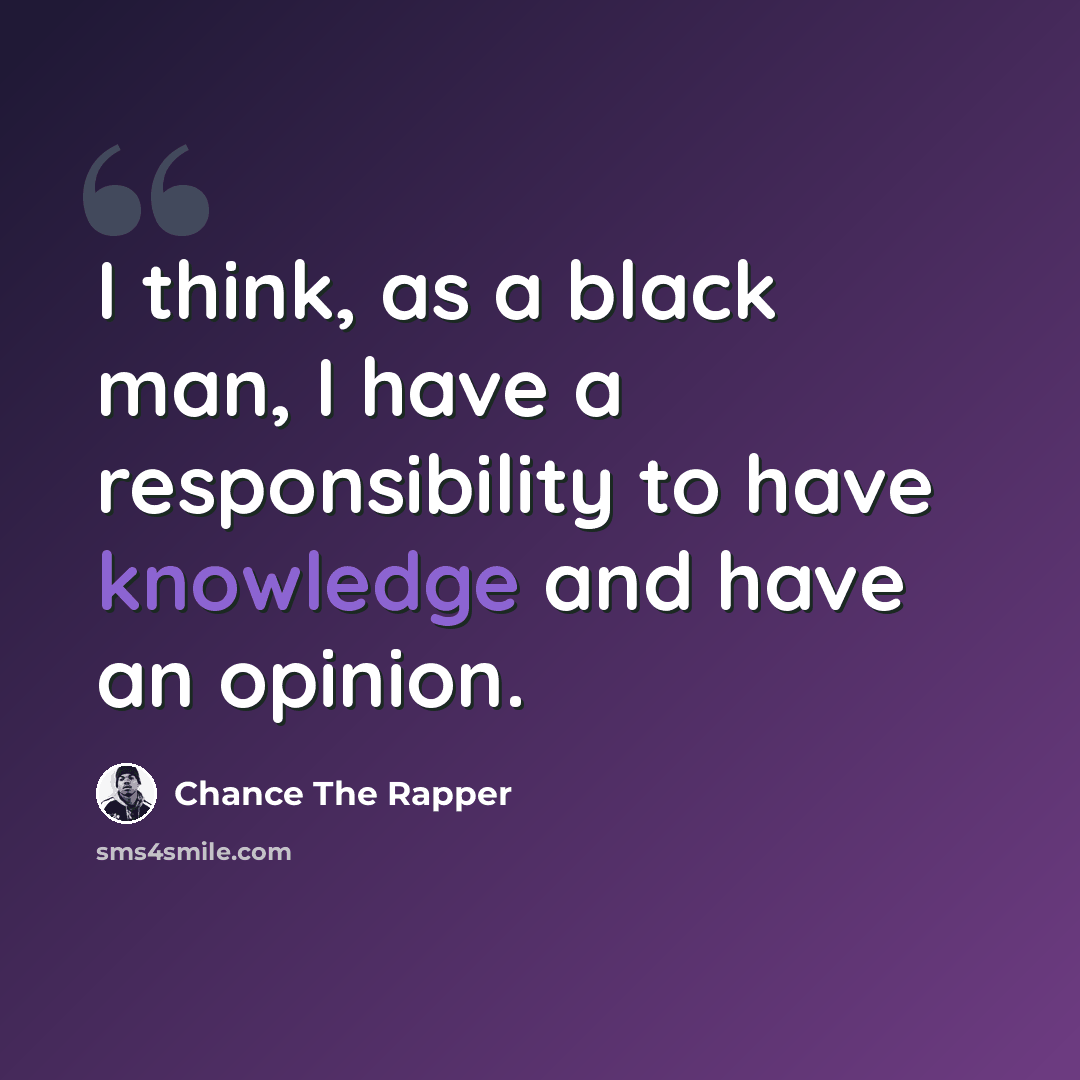“I think, as a black man, I have a responsibility to have knowledge and have an opinion.” quote by Chance The Rapper