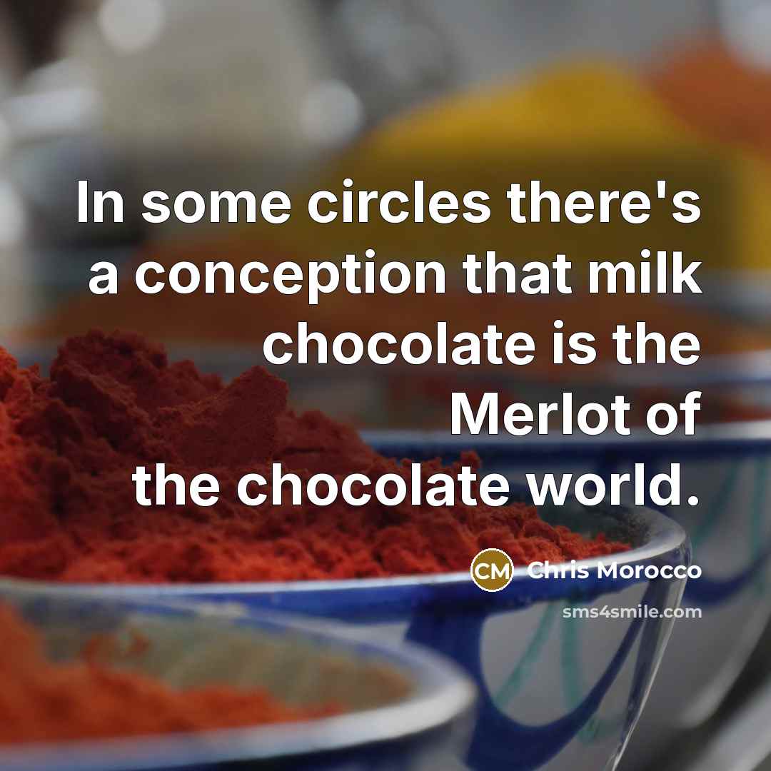“In some circles there's a conception that milk chocolate is the Merlot of the chocolate world.” quote by Chris Morocco