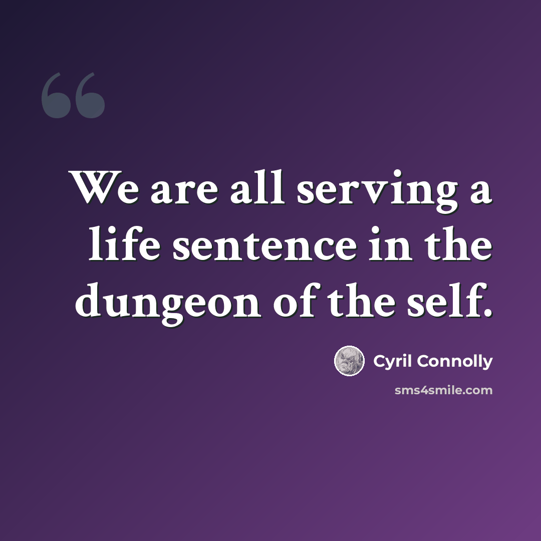 “We are all serving a life sentence in the dungeon of the self.” quote by Cyril Connolly