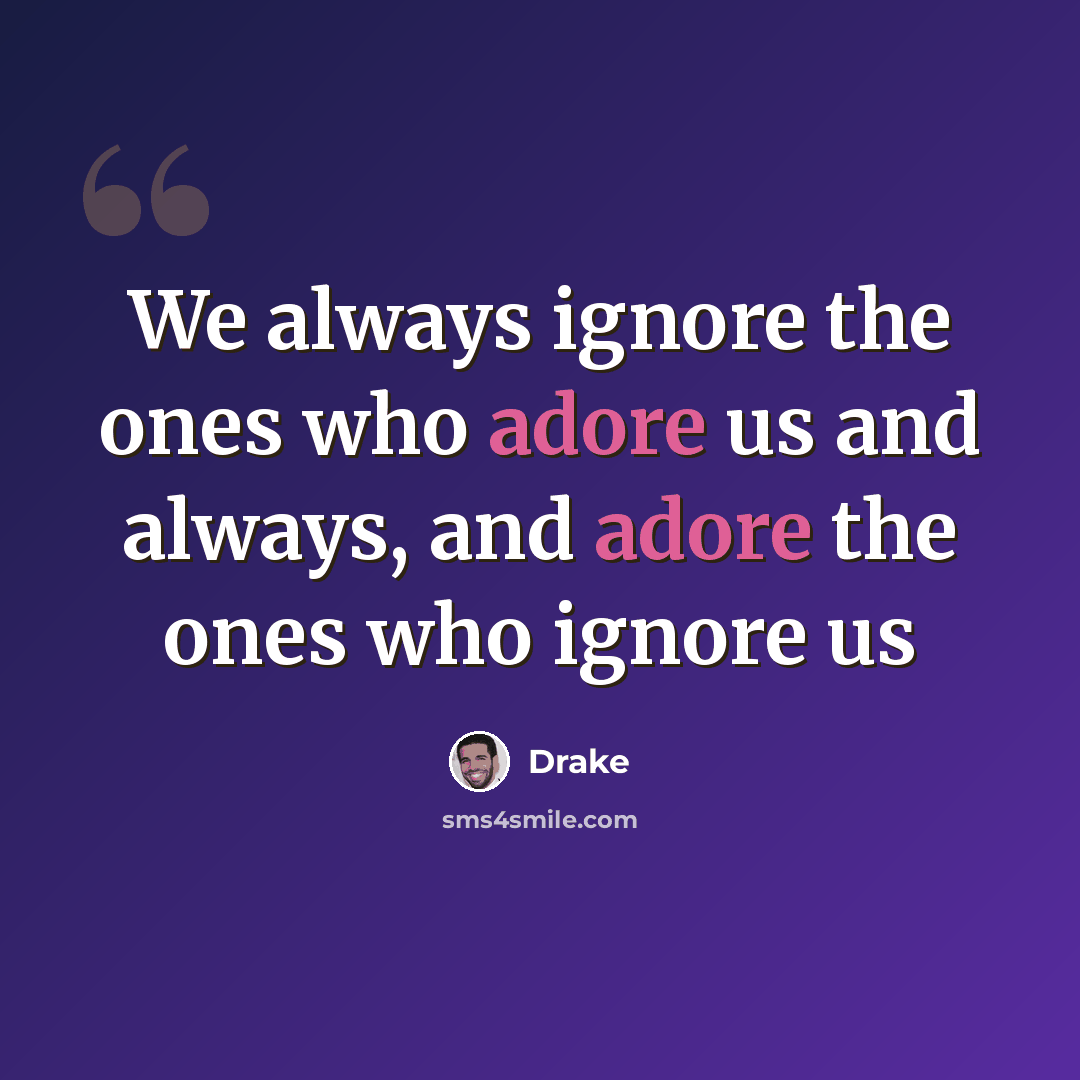 “We always ignore the ones who adore us and always, and adore the ones who ignore us” quote by Drake