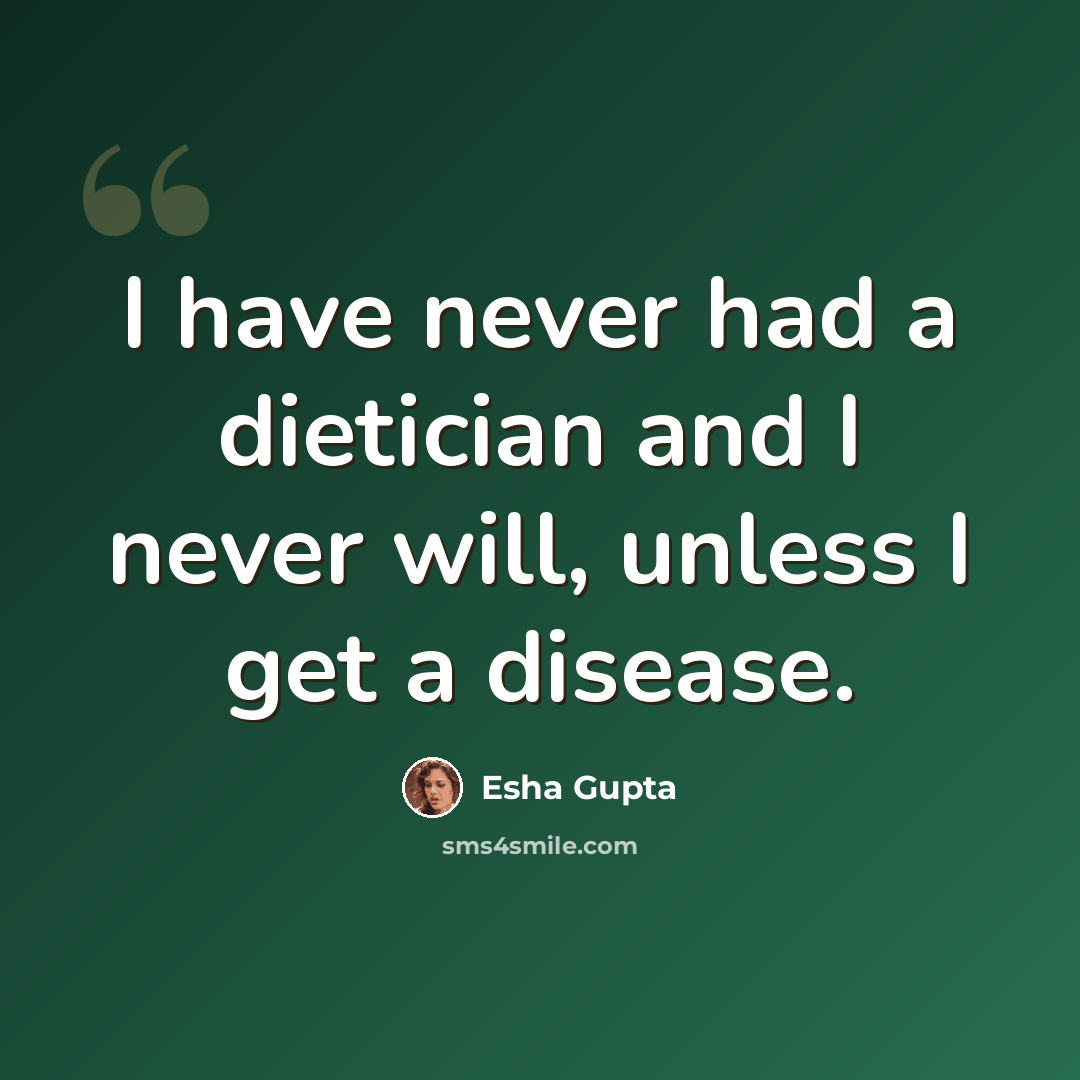 “I have never had a dietician and I never will, unless I get a disease.” quote by Esha Gupta