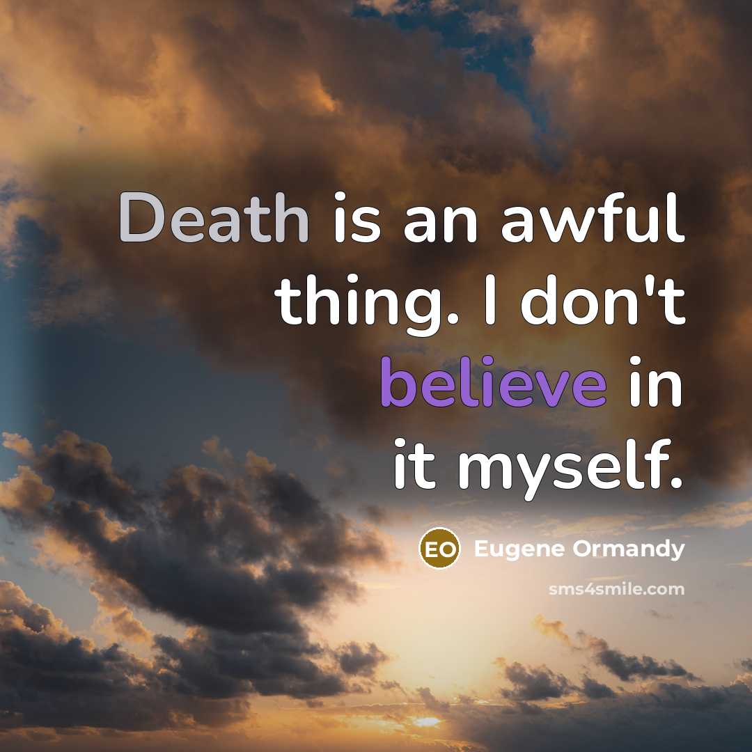 “Death is an awful thing. I don't believe in it myself.” quote by Eugene Ormandy