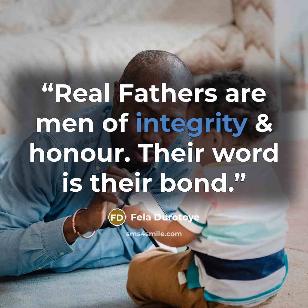 “Real Fathers are men of integrity & honour. Their word is their bond.” quote by Fela Durotoye