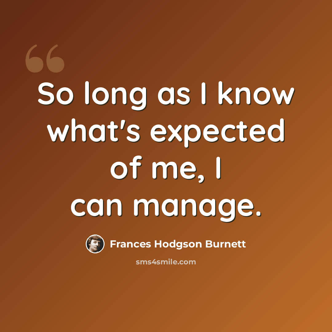 “So long as I know what's expected of me, I can manage.” quote by Frances Hodgson Burnett