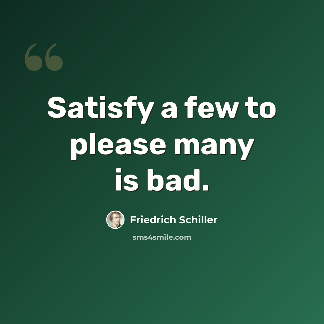 “Satisfy a few to please many is bad.” quote by Friedrich Schiller
