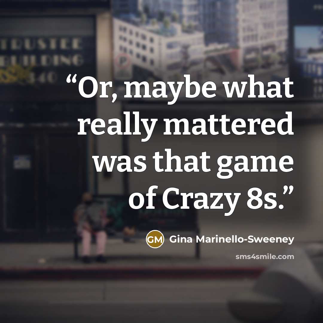 “Or, maybe what really mattered was that game of Crazy 8s.” quote by Gina Marinello-Sweeney