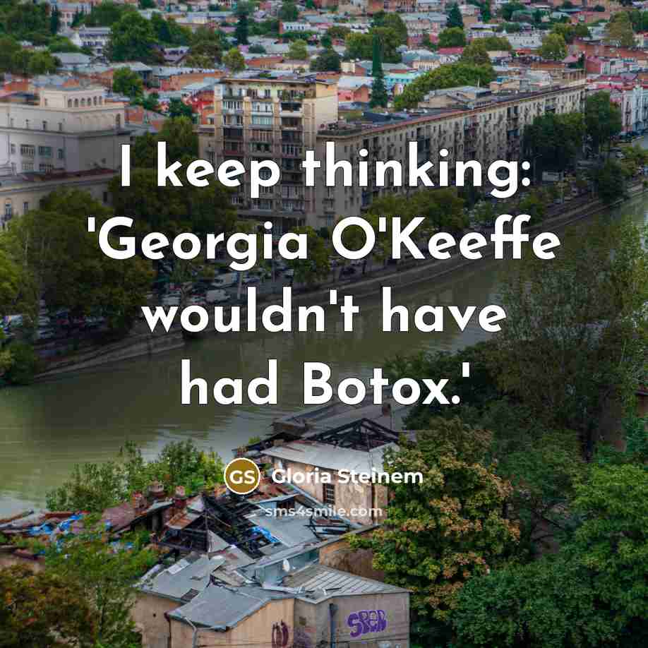 “I keep thinking: 'Georgia O'Keeffe wouldn't have had Botox.'” quote by Gloria Steinem