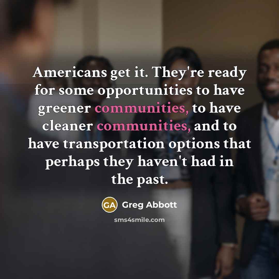 “Americans get it. They're ready for some opportunities to have greener communities, to have cleaner communities, and to have transportation options that perhaps they haven't had in the past.” quote by Greg Abbott