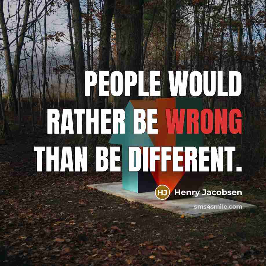 “People would rather be wrong than be different.” quote by Henry Jacobsen