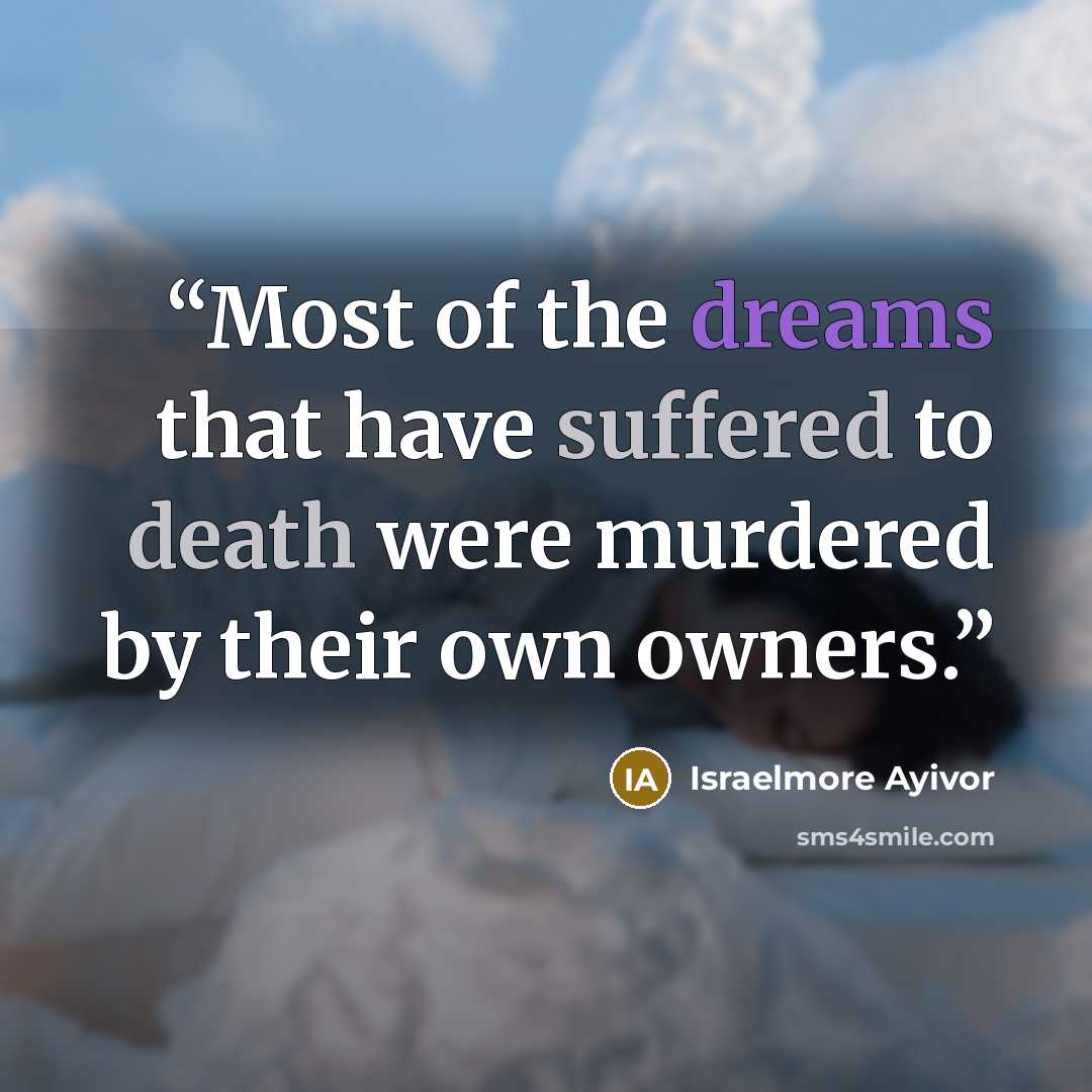 “Most of the dreams that have suffered to death were murdered by their own owners.” quote by Israelmore Ayivor