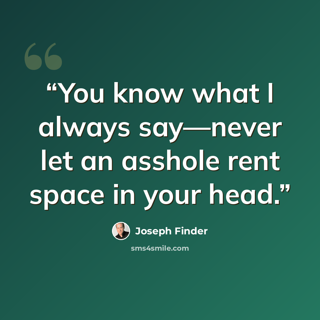 “You know what I always say—never let an asshole rent space in your head.” quote by Joseph Finder