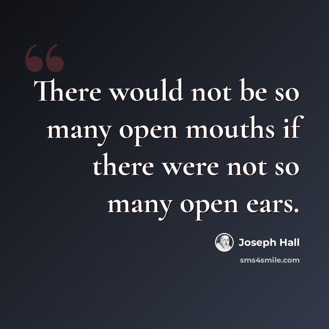 “There would not be so many open mouths if there were not so many open ears.” quote by Joseph Hall