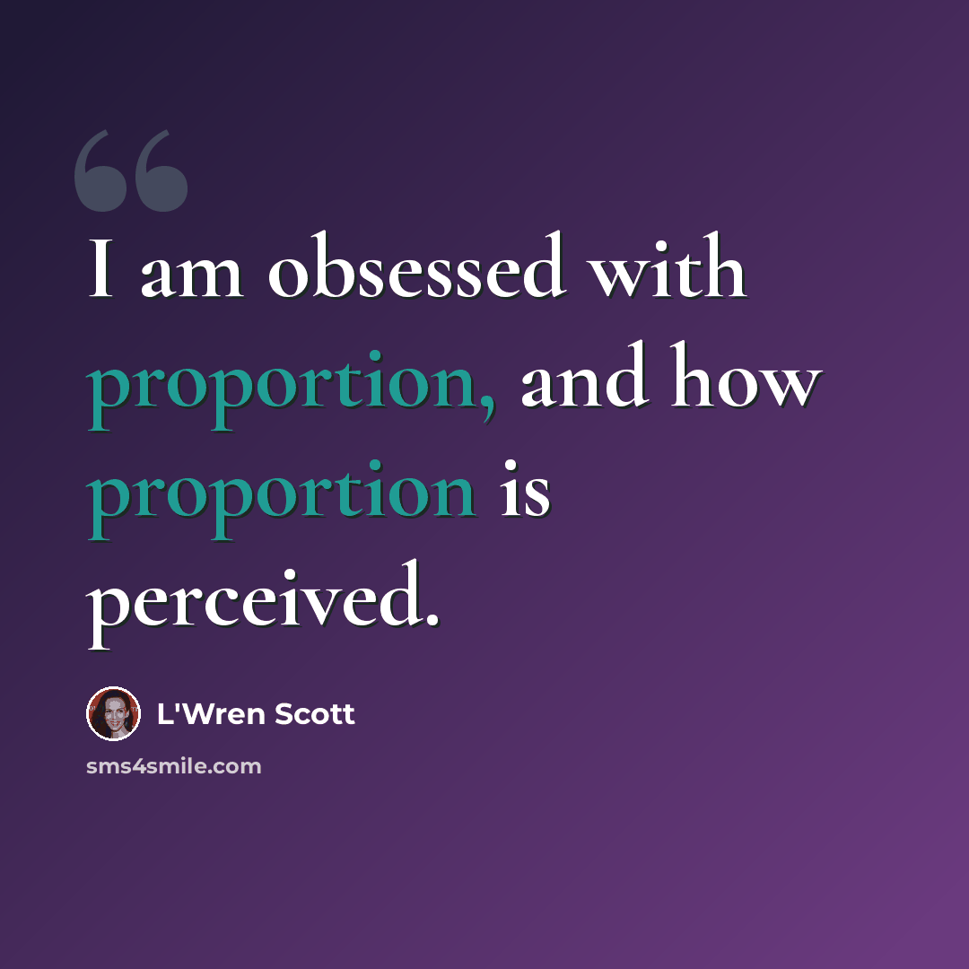 “I am obsessed with proportion, and how proportion is perceived.” quote by L'Wren Scott