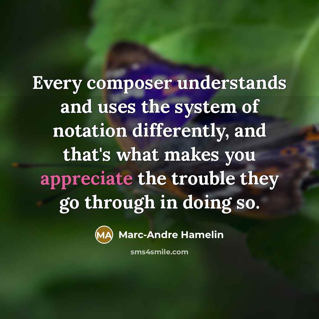 “Every composer understands and uses the system of notation differently, and that's what makes you appreciate the trouble they go through in doing so.” quote by Marc-Andre Hamelin