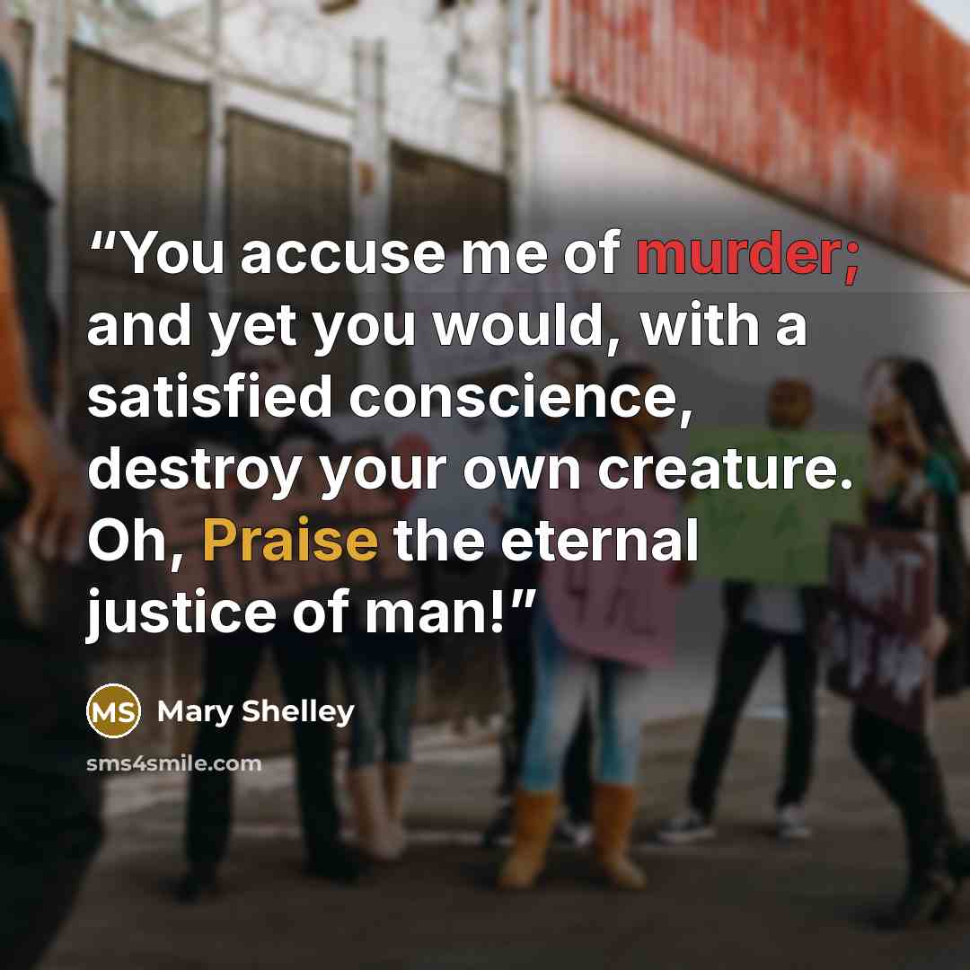 “You accuse me of murder; and yet you would, with a satisfied conscience, destroy your own creature. Oh, Praise the eternal justice of man!” quote by Mary Shelley