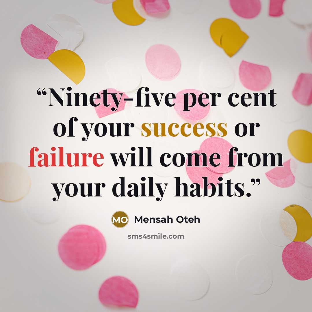 “Ninety-five per cent of your success or failure will come from your daily habits.” quote by Mensah Oteh