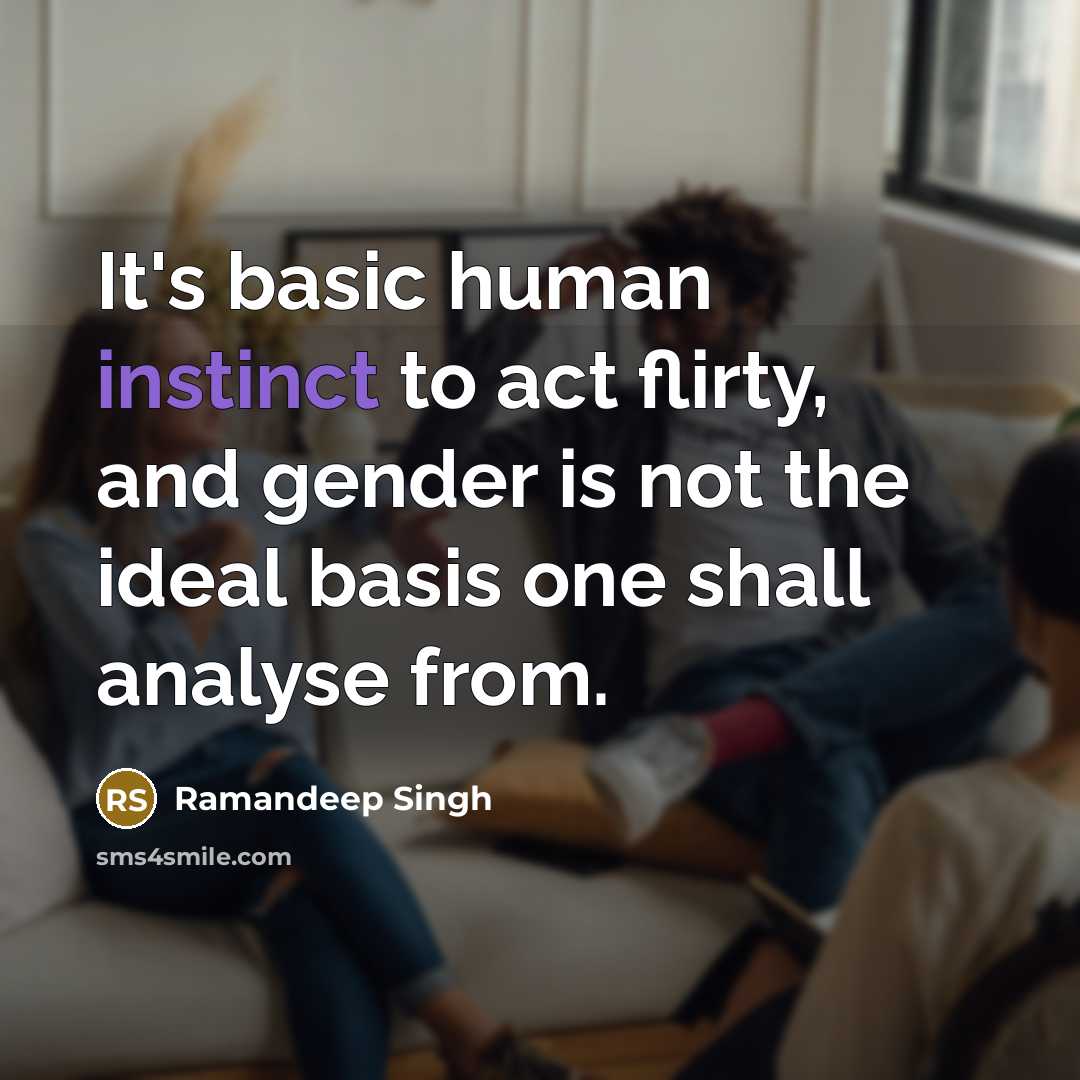 “It's basic human instinct to act flirty, and gender is not the ideal basis one shall analyse from.” quote by Ramandeep Singh