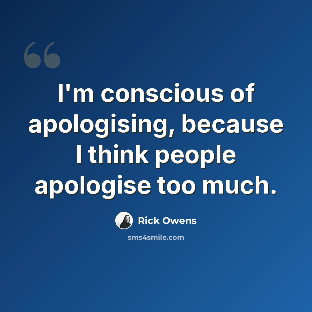 “I'm conscious of apologising, because I think people apologise too much.” quote by Rick Owens