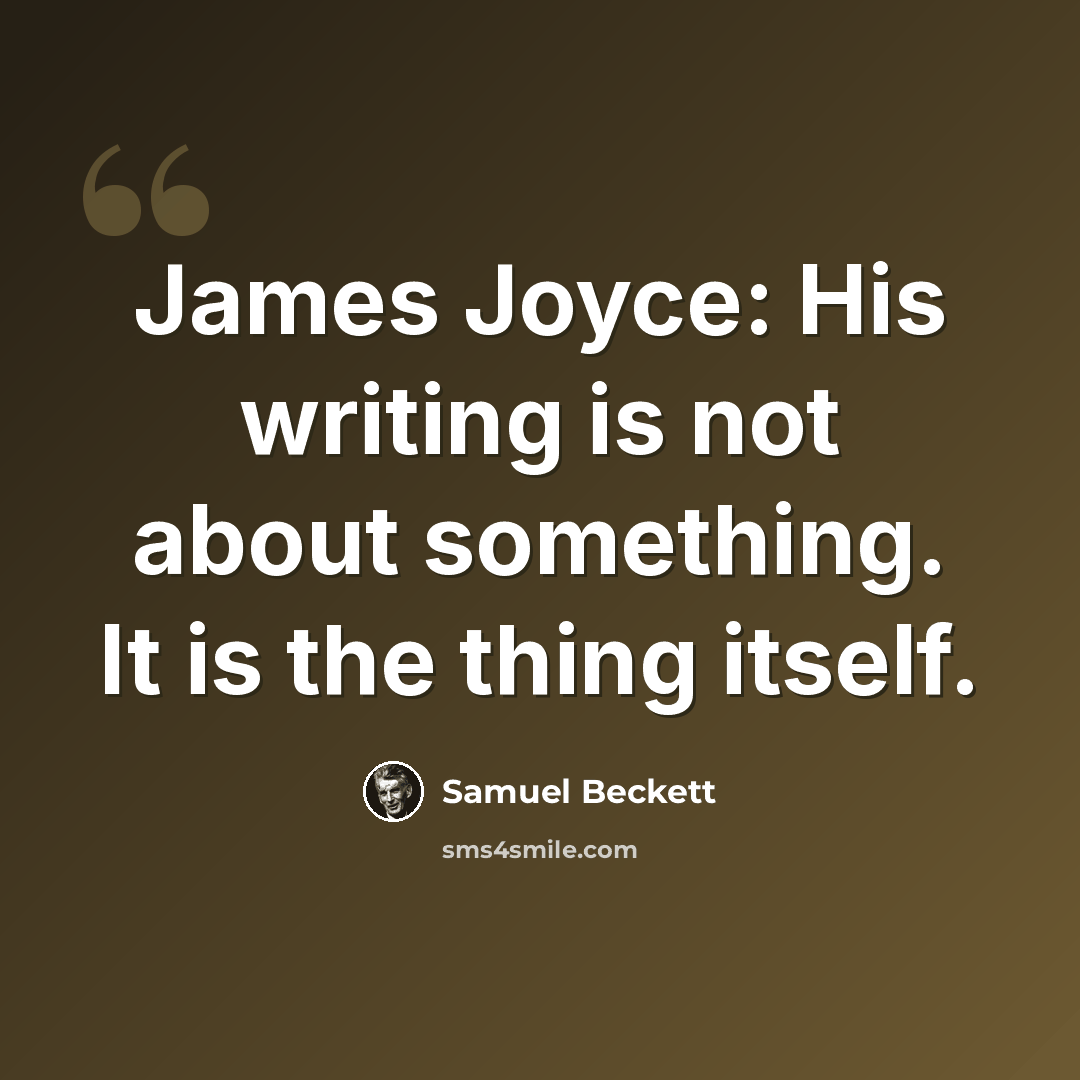 “James Joyce: His writing is not about something. It is the thing itself.” quote by Samuel Beckett