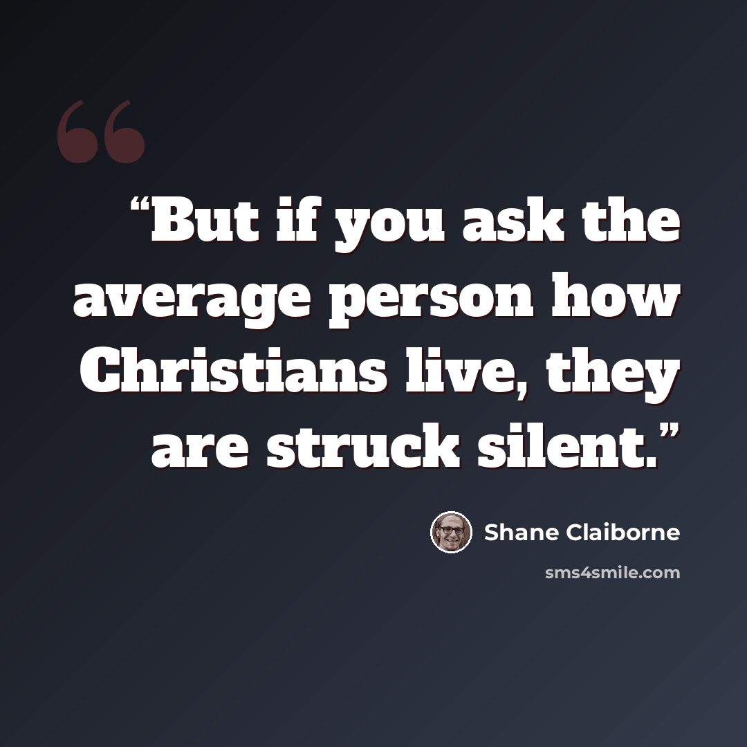 “But if you ask the average person how Christians live, they are struck silent.” quote by Shane Claiborne