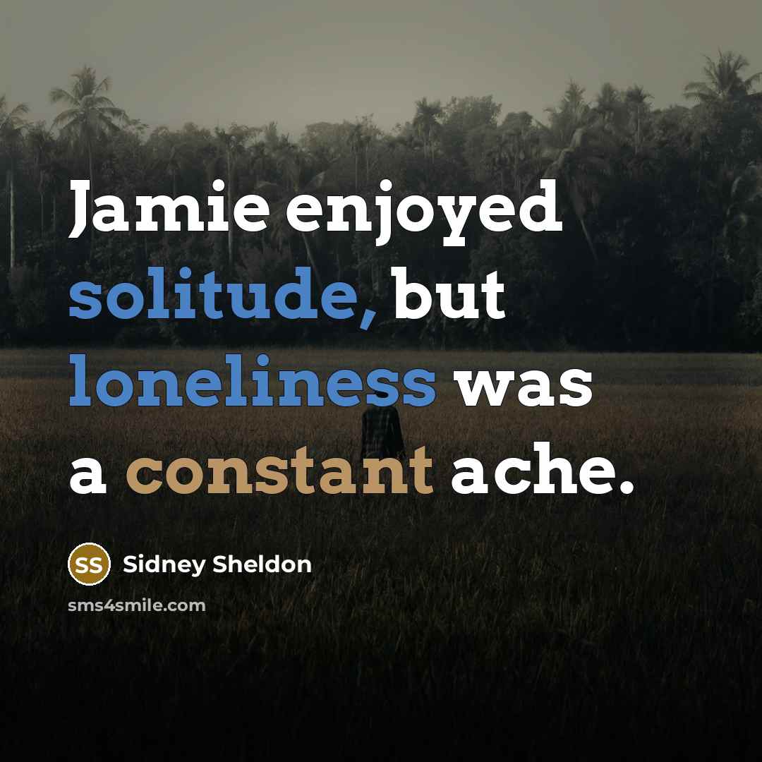 “Jamie enjoyed solitude, but loneliness was a constant ache.” quote by Sidney Sheldon