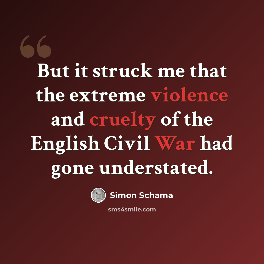 “But it struck me that the extreme violence and cruelty of the English Civil War had gone understated.” quote by Simon Schama