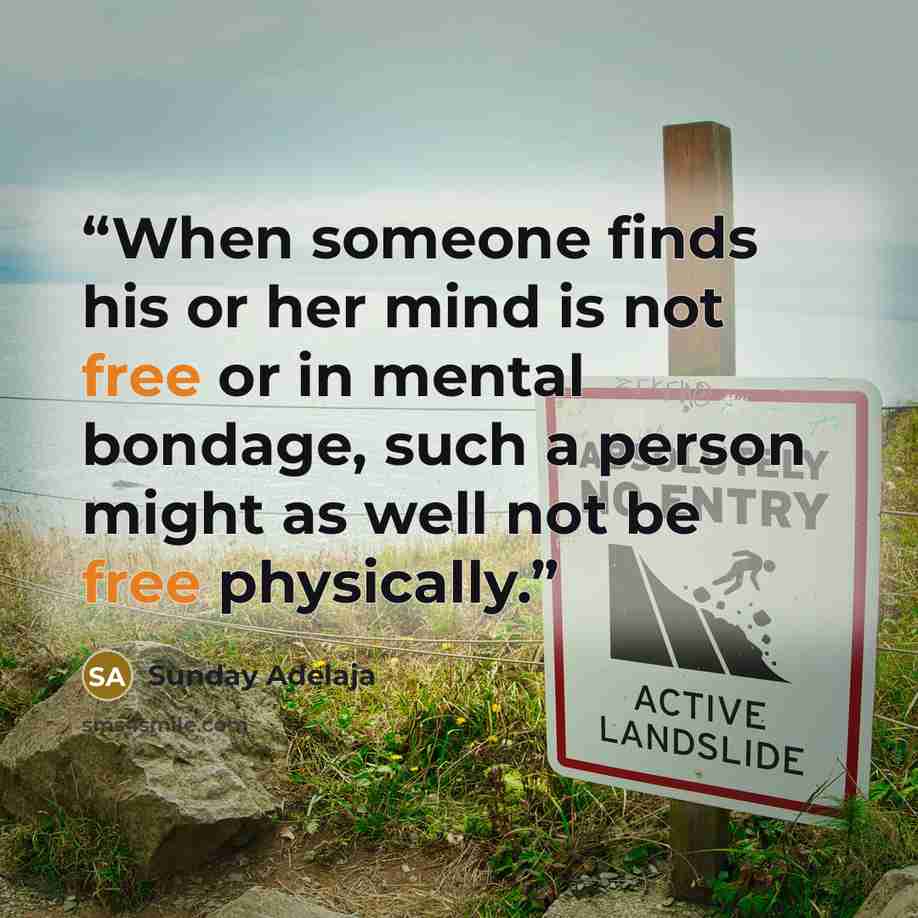 “When someone finds his or her mind is not free or in mental bondage, such a person might as well not be free physically.” quote by Sunday Adelaja