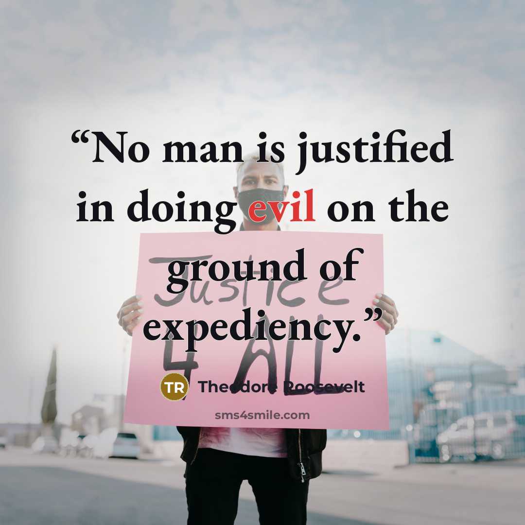 “No man is justified in doing evil on the ground of expediency.” quote by Theodore Roosevelt